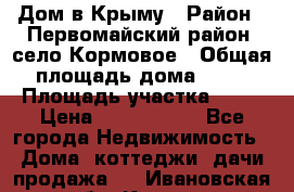 Дом в Крыму › Район ­ Первомайский район, село Кормовое › Общая площадь дома ­ 76 › Площадь участка ­ 12 › Цена ­ 1 500 000 - Все города Недвижимость » Дома, коттеджи, дачи продажа   . Ивановская обл.,Кохма г.